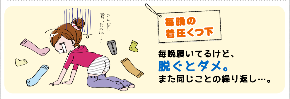 毎晩の着圧くつ下 毎晩履いているけど、脱ぐとダメ。また同じことの繰り返し…