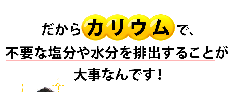 だからカリウムで、不要な塩分や水分を排出することが大事なんです！