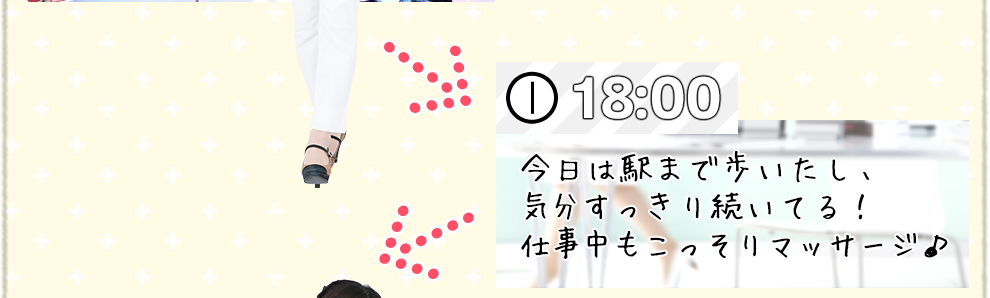 18:00 今日は駅まで歩いたし、気分すっきり続いてる！仕事中もこっそりマッサージ♪