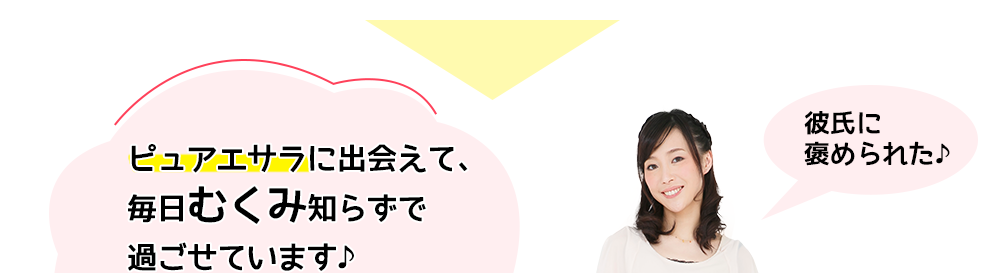 ピュアエサラに出会えて、毎日スッキリ気分で過ごせています 彼氏に褒められた♪