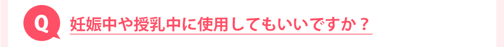 妊娠中や授乳中に使用してもいいですか？