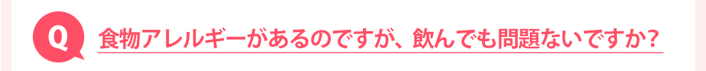 食物アレルギーがあるのですが、飲んでも問題ないですか？